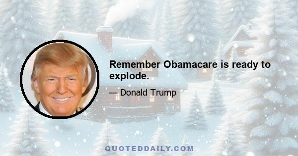 Remember Obamacare is ready to explode.