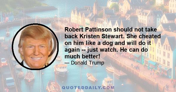 Robert Pattinson should not take back Kristen Stewart. She cheated on him like a dog and will do it again -- just watch. He can do much better!