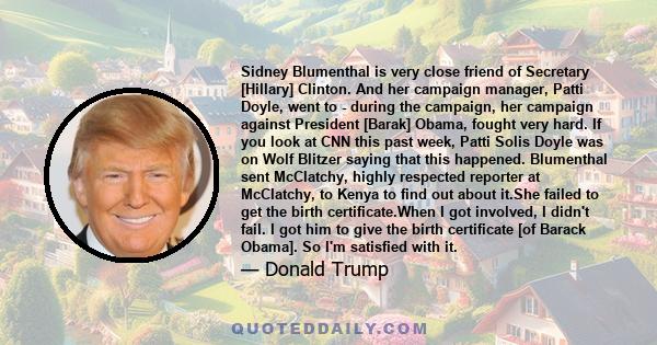 Sidney Blumenthal is very close friend of Secretary [Hillary] Clinton. And her campaign manager, Patti Doyle, went to - during the campaign, her campaign against President [Barak] Obama, fought very hard. If you look at 