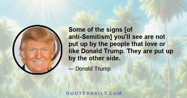 Some of the signs [of anti-Semitism] you'll see are not put up by the people that love or like Donald Trump. They are put up by the other side.