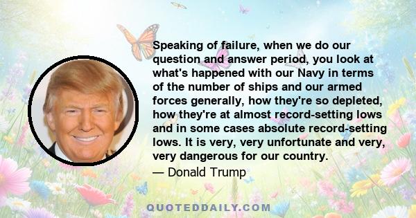 Speaking of failure, when we do our question and answer period, you look at what's happened with our Navy in terms of the number of ships and our armed forces generally, how they're so depleted, how they're at almost