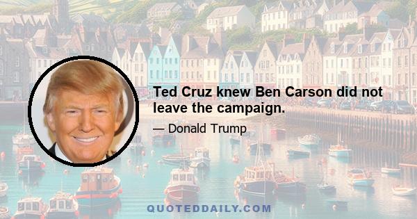 Ted Cruz knew Ben Carson did not leave the campaign.