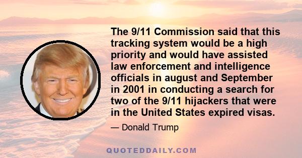 The 9/11 Commission said that this tracking system would be a high priority and would have assisted law enforcement and intelligence officials in august and September in 2001 in conducting a search for two of the 9/11