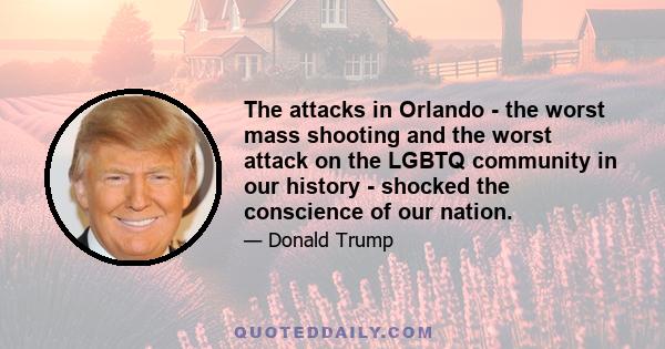 The attacks in Orlando - the worst mass shooting and the worst attack on the LGBTQ community in our history - shocked the conscience of our nation.