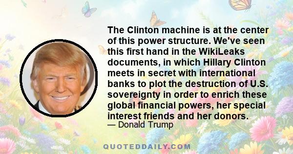 The Clinton machine is at the center of this power structure. We've seen this first hand in the WikiLeaks documents, in which Hillary Clinton meets in secret with international banks to plot the destruction of U.S.