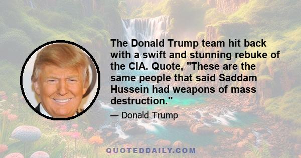 The Donald Trump team hit back with a swift and stunning rebuke of the CIA. Quote, These are the same people that said Saddam Hussein had weapons of mass destruction.