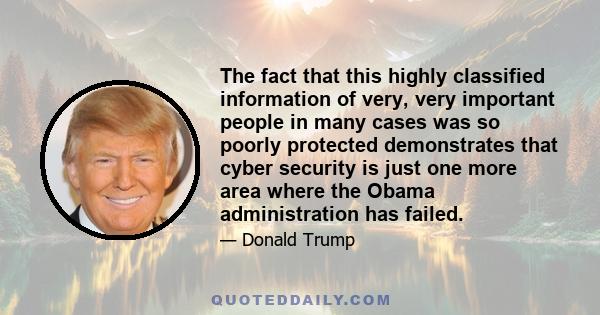 The fact that this highly classified information of very, very important people in many cases was so poorly protected demonstrates that cyber security is just one more area where the Obama administration has failed.