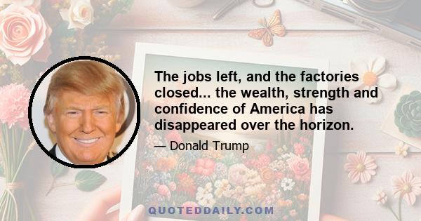 The jobs left, and the factories closed... the wealth, strength and confidence of America has disappeared over the horizon.