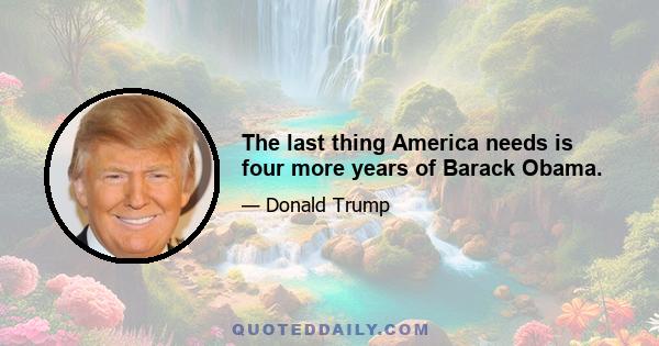 The last thing America needs is four more years of Barack Obama.