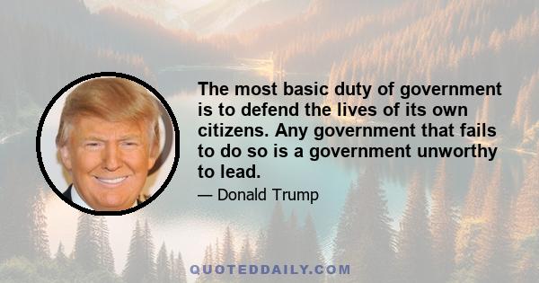 The most basic duty of government is to defend the lives of its own citizens. Any government that fails to do so is a government unworthy to lead.