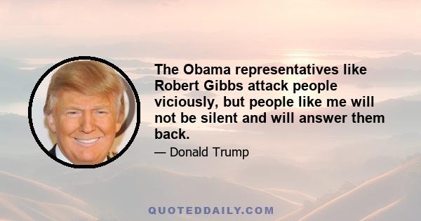 The Obama representatives like Robert Gibbs attack people viciously, but people like me will not be silent and will answer them back.