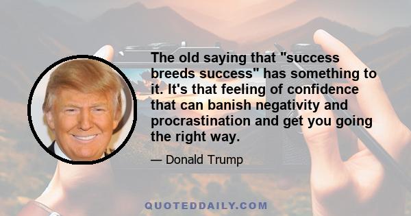 The old saying that success breeds success has something to it. It's that feeling of confidence that can banish negativity and procrastination and get you going the right way.