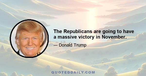 The Republicans are going to have a massive victory in November.