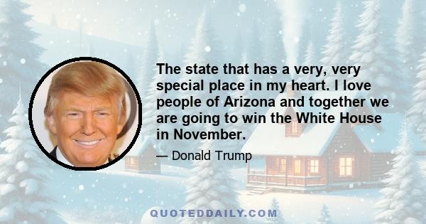 The state that has a very, very special place in my heart. I love people of Arizona and together we are going to win the White House in November.