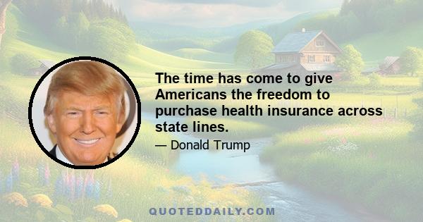 The time has come to give Americans the freedom to purchase health insurance across state lines.