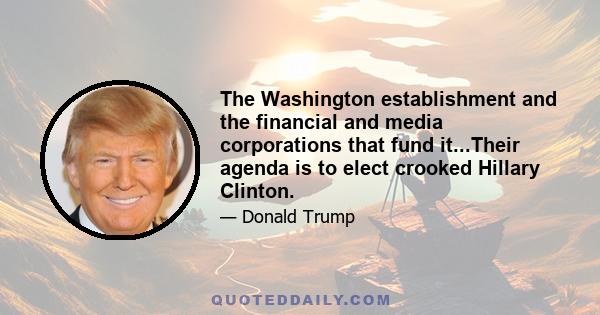 The Washington establishment and the financial and media corporations that fund it...Their agenda is to elect crooked Hillary Clinton.