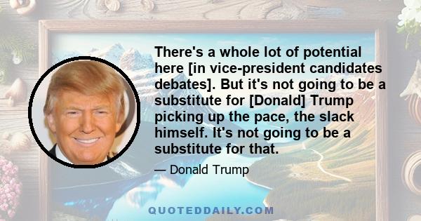 There's a whole lot of potential here [in vice-president candidates debates]. But it's not going to be a substitute for [Donald] Trump picking up the pace, the slack himself. It's not going to be a substitute for that.