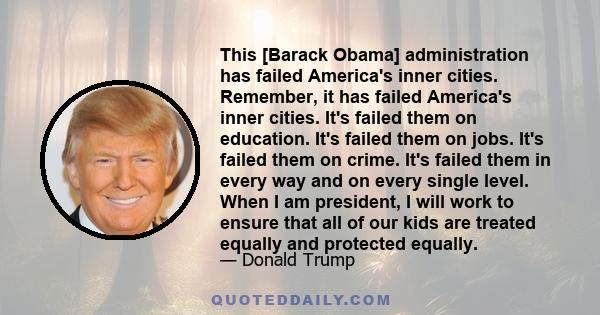 This [Barack Obama] administration has failed America's inner cities. Remember, it has failed America's inner cities. It's failed them on education. It's failed them on jobs. It's failed them on crime. It's failed them