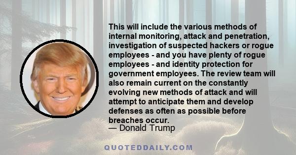 This will include the various methods of internal monitoring, attack and penetration, investigation of suspected hackers or rogue employees - and you have plenty of rogue employees - and identity protection for