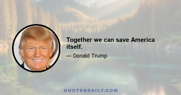 Together we can save America itself.