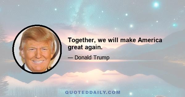 Together, we will make America great again.