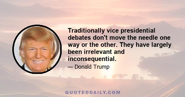 Traditionally vice presidential debates don't move the needle one way or the other. They have largely been irrelevant and inconsequential.