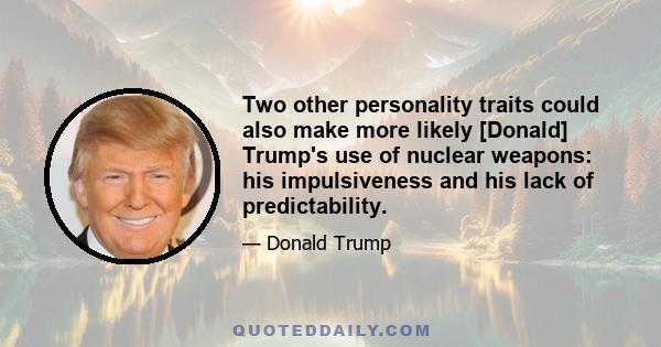 Two other personality traits could also make more likely [Donald] Trump's use of nuclear weapons: his impulsiveness and his lack of predictability.