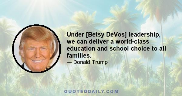 Under [Betsy DeVos] leadership, we can deliver a world-class education and school choice to all families.