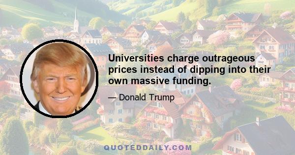 Universities charge outrageous prices instead of dipping into their own massive funding.