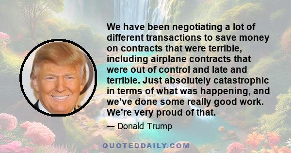 We have been negotiating a lot of different transactions to save money on contracts that were terrible, including airplane contracts that were out of control and late and terrible. Just absolutely catastrophic in terms