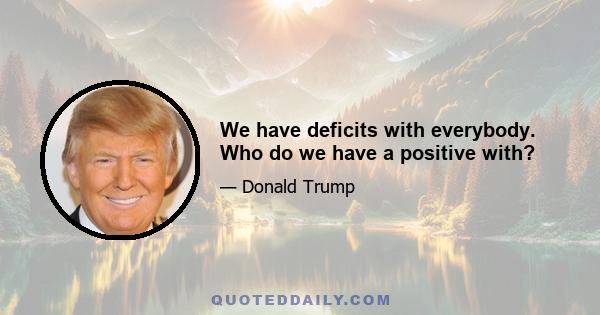 We have deficits with everybody. Who do we have a positive with?