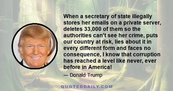 When a secretary of state illegally stores her emails on a private server, deletes 33,000 of them so the authorities can't see her crime, puts our country at risk, lies about it in every different form and faces no