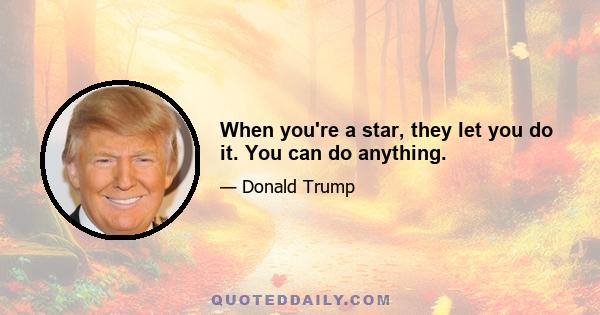 When you're a star, they let you do it. You can do anything.