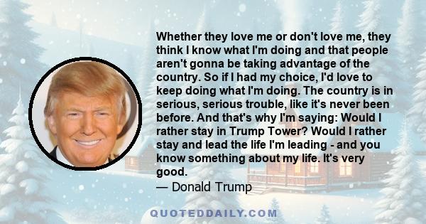 Whether they love me or don't love me, they think I know what I'm doing and that people aren't gonna be taking advantage of the country. So if I had my choice, I'd love to keep doing what I'm doing. The country is in