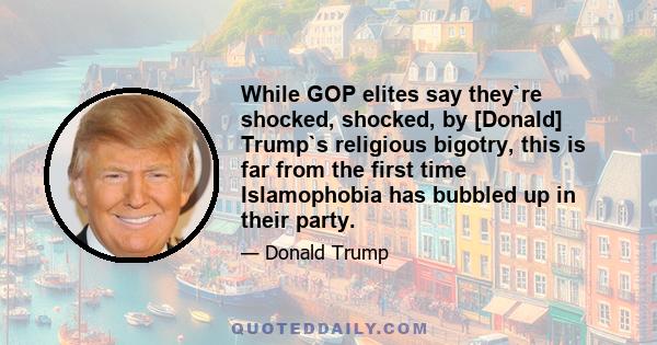 While GOP elites say they`re shocked, shocked, by [Donald] Trump`s religious bigotry, this is far from the first time Islamophobia has bubbled up in their party.