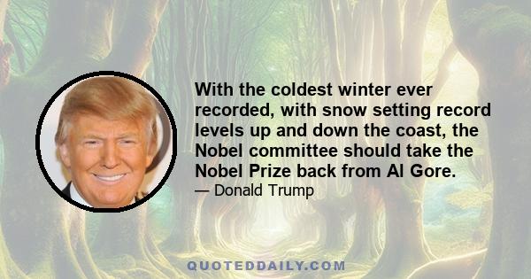 With the coldest winter ever recorded, with snow setting record levels up and down the coast, the Nobel committee should take the Nobel Prize back from Al Gore.