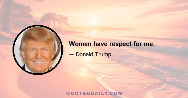 Women have respect for me.