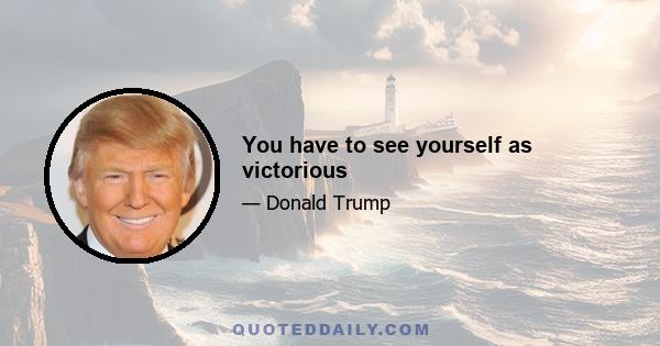 You have to see yourself as victorious