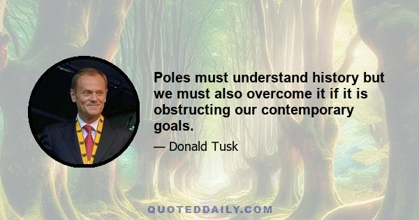 Poles must understand history but we must also overcome it if it is obstructing our contemporary goals.