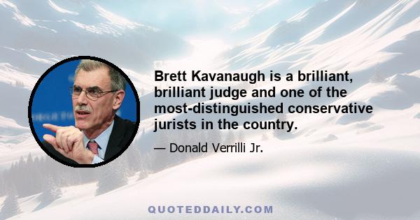 Brett Kavanaugh is a brilliant, brilliant judge and one of the most-distinguished conservative jurists in the country.