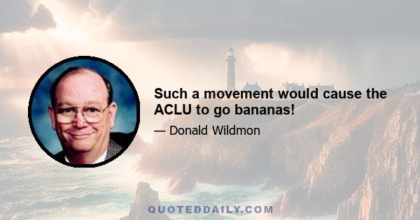 Such a movement would cause the ACLU to go bananas!