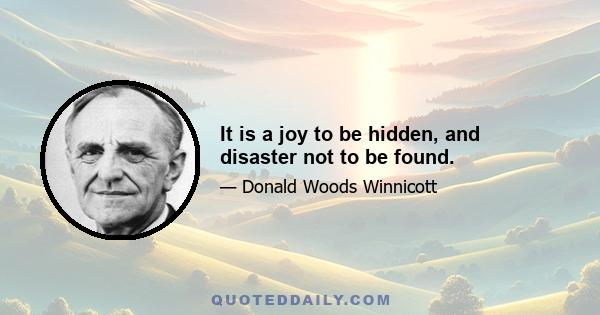 It is a joy to be hidden, and disaster not to be found.