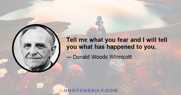 Tell me what you fear and I will tell you what has happened to you.