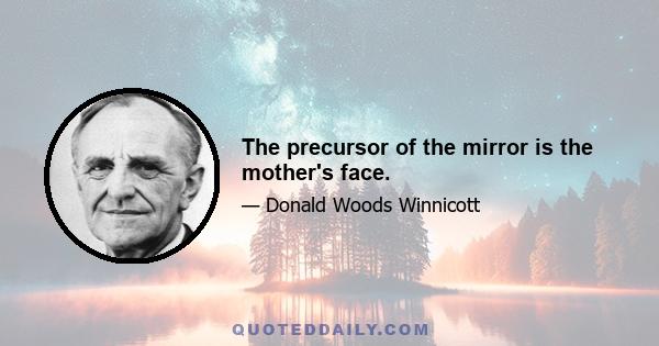 The precursor of the mirror is the mother's face.