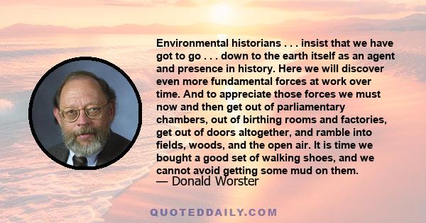 Environmental historians . . . insist that we have got to go . . . down to the earth itself as an agent and presence in history. Here we will discover even more fundamental forces at work over time. And to appreciate