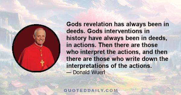 Gods revelation has always been in deeds. Gods interventions in history have always been in deeds, in actions. Then there are those who interpret the actions, and then there are those who write down the interpretations