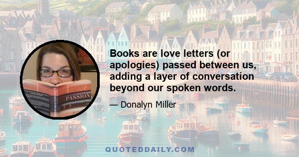 Books are love letters (or apologies) passed between us, adding a layer of conversation beyond our spoken words.