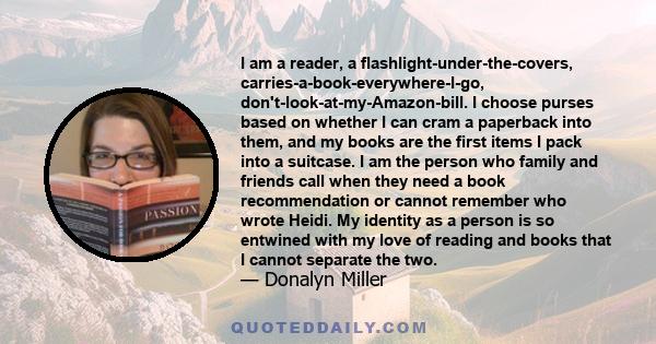 I am a reader, a flashlight-under-the-covers, carries-a-book-everywhere-I-go​, don't-look-at-my-Amazon-bill. I choose purses based on whether I can cram a paperback into them, and my books are the first items I pack