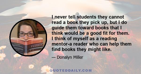 I never tell students they cannot read a book they pick up, but I do guide them toward books that I think would be a good fit for them. I think of myself as a reading mentor-a reader who can help them find books they