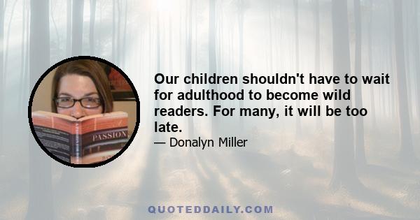 Our children shouldn't have to wait for adulthood to become wild readers. For many, it will be too late.